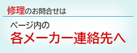 修理のお問合せはページ内の各メーカー連絡先へ